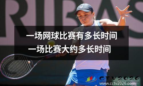 一场网球比赛有多长时间 一场比赛大约多长时间
