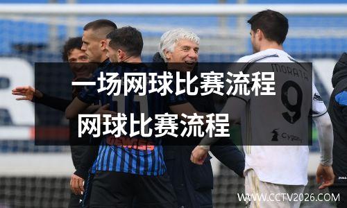 一场网球比赛流程 网球比赛流程