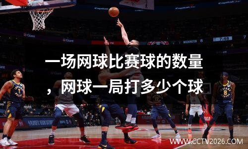 一场网球比赛球的数量，网球一局打多少个球