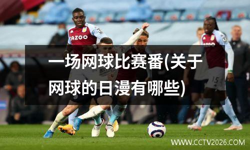 一场网球比赛番(关于网球的日漫有哪些)