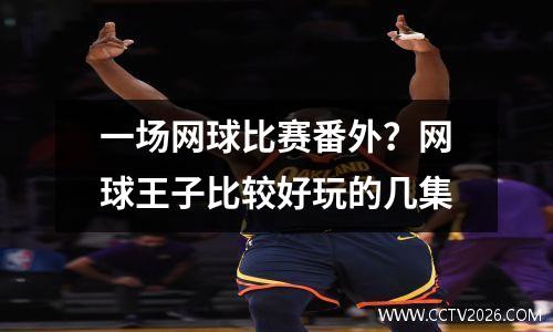 一场网球比赛番外？网球王子比较好玩的几集