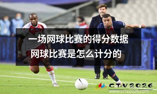 一场网球比赛的得分数据 网球比赛是怎么计分的