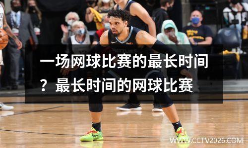 一场网球比赛的最长时间？最长时间的网球比赛