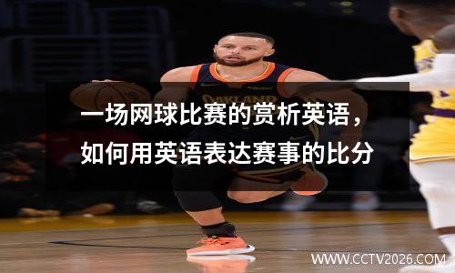 一场网球比赛的赏析英语，如何用英语表达赛事的比分