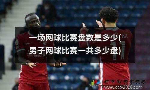 一场网球比赛盘数是多少(男子网球比赛一共多少盘)