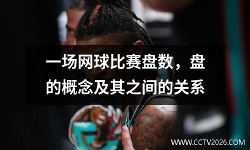 一场网球比赛盘数，盘的概念及其之间的关系