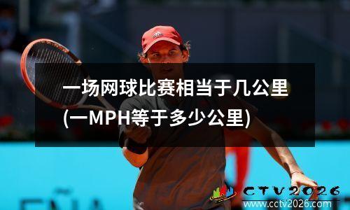 一场网球比赛相当于几公里(一MPH等于多少公里)