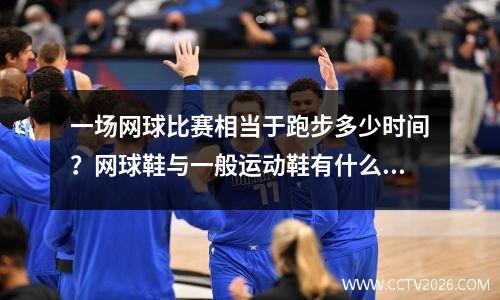 一场网球比赛相当于跑步多少时间？网球鞋与一般运动鞋有什么不同呀