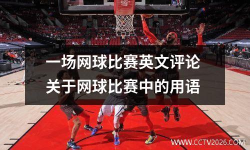 一场网球比赛英文评论 关于网球比赛中的用语
