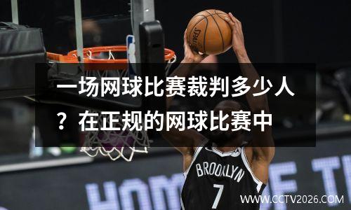 一场网球比赛裁判多少人？在正规的网球比赛中