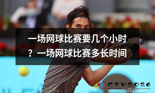 一场网球比赛要几个小时？一场网球比赛多长时间