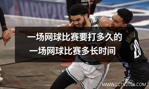 一场网球比赛要打多久的 一场网球比赛多长时间