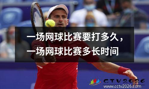 一场网球比赛要打多久，一场网球比赛多长时间