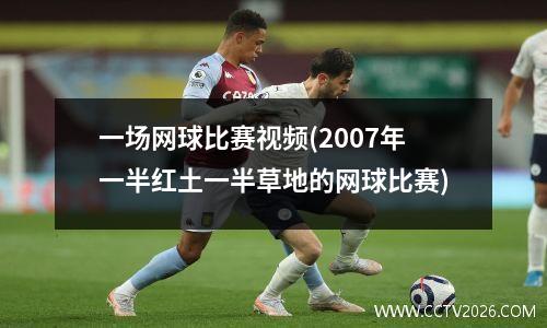 一场网球比赛视频(2007年一半红土一半草地的网球比赛)