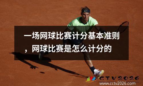 一场网球比赛计分基本准则，网球比赛是怎么计分的