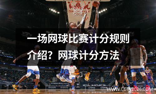一场网球比赛计分规则介绍？网球计分方法