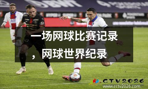 一场网球比赛记录，网球世界纪录