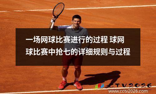一场网球比赛进行的过程 球网球比赛中抢七的详细规则与过程