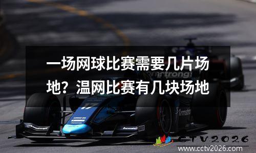 一场网球比赛需要几片场地？温网比赛有几块场地