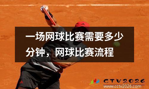 一场网球比赛需要多少分钟，网球比赛流程