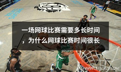 一场网球比赛需要多长时间，为什么网球比赛时间很长