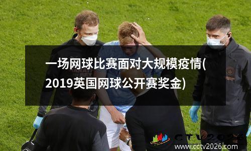 一场网球比赛面对大规模疫情(2019英国网球公开赛奖金)
