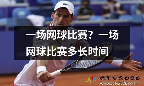 一场网球比赛？一场网球比赛多长时间