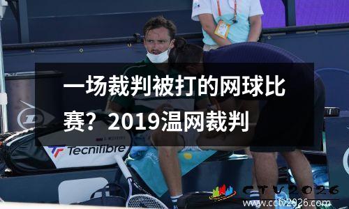 一场裁判被打的网球比赛？2019温网裁判