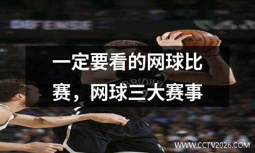 一定要看的网球比赛，网球三大赛事