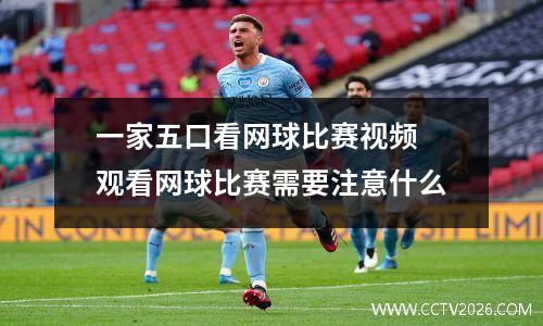 一家五口看网球比赛视频 观看网球比赛需要注意什么