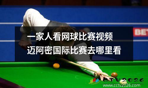 一家人看网球比赛视频 迈阿密国际比赛去哪里看
