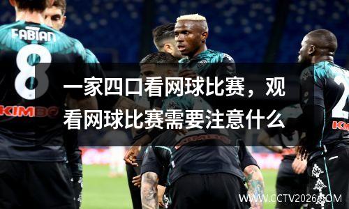 一家四口看网球比赛，观看网球比赛需要注意什么
