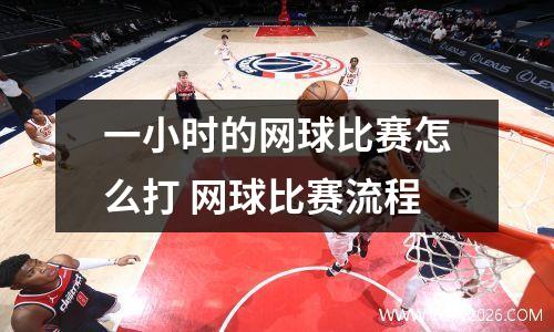 一小时的网球比赛怎么打 网球比赛流程