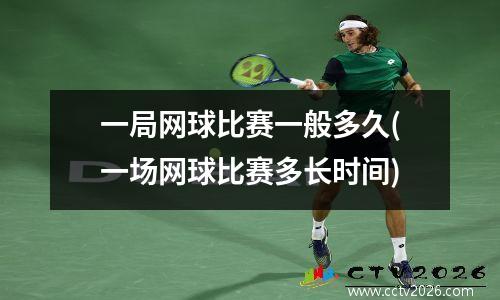 一局网球比赛一般多久(一场网球比赛多长时间)