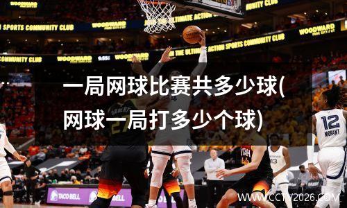 一局网球比赛共多少球(网球一局打多少个球)