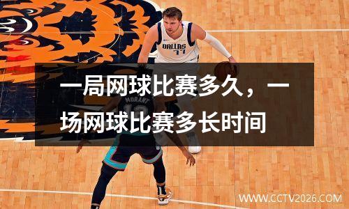一局网球比赛多久，一场网球比赛多长时间