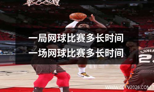 一局网球比赛多长时间 一场网球比赛多长时间