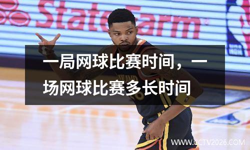 一局网球比赛时间，一场网球比赛多长时间