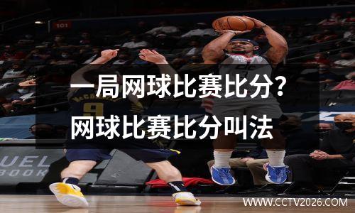 一局网球比赛比分？网球比赛比分叫法