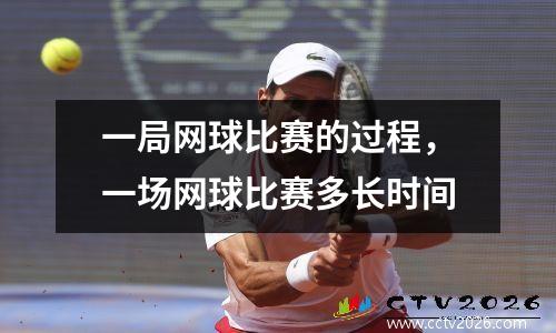 一局网球比赛的过程，一场网球比赛多长时间
