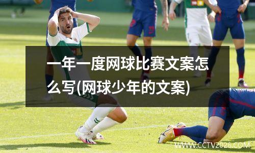 一年一度网球比赛文案怎么写(网球少年的文案)