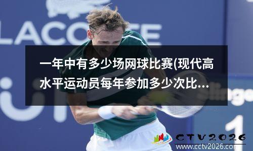 一年中有多少场网球比赛(现代高水平运动员每年参加多少次比赛)