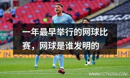 一年最早举行的网球比赛，网球是谁发明的