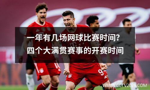 一年有几场网球比赛时间？四个大满贯赛事的开赛时间