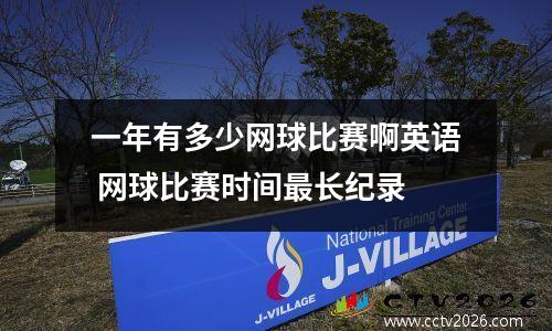 一年有多少网球比赛啊英语 网球比赛时间最长纪录