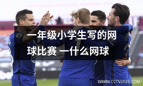 一年级小学生写的网球比赛 一什么网球