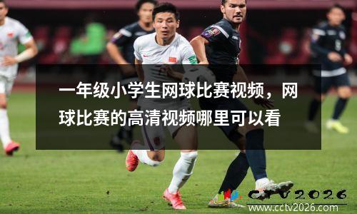 一年级小学生网球比赛视频，网球比赛的高清视频哪里可以看