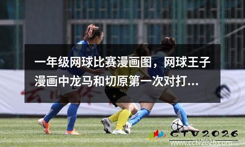 一年级网球比赛漫画图，网球王子漫画中龙马和切原第一次对打时在动画是第几集