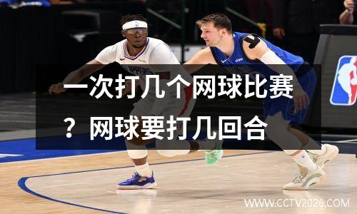 一次打几个网球比赛？网球要打几回合