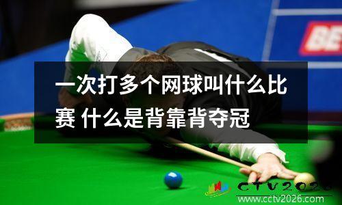 一次打多个网球叫什么比赛 什么是背靠背夺冠